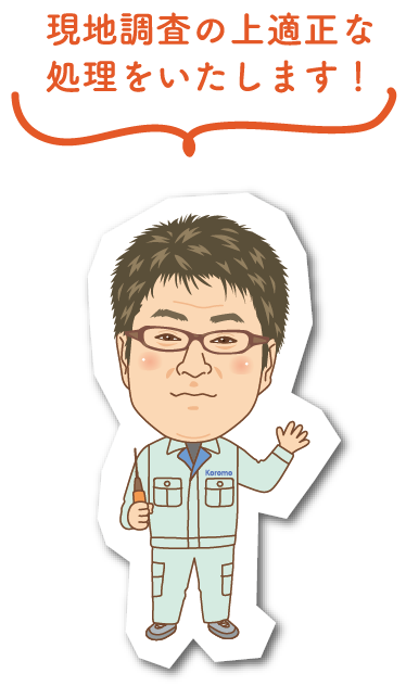 現地調査の上適正な処理をいたします！